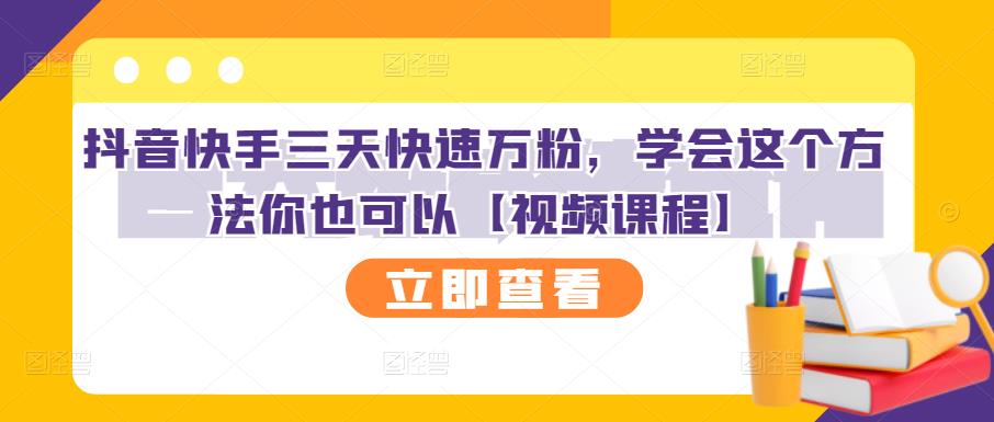 抖音快手三天快速万粉，学会这个方法你也可以【视频课程】-599资源坊