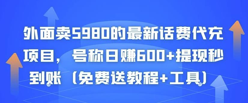 外面卖5980的最新话费代充项目，号称日赚600+提现秒到账（免费送教程+工具）-599资源坊