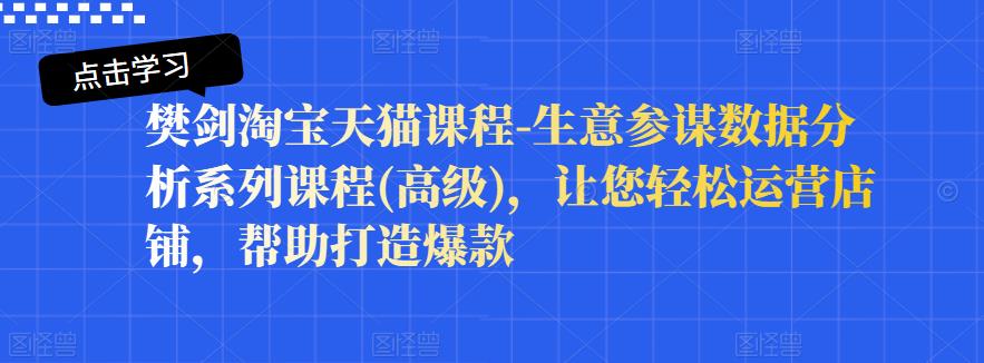 樊剑淘宝天猫课程-生意参谋数据分析系列课程(高级)，让您轻松运营店铺，帮助打造爆款-599资源坊