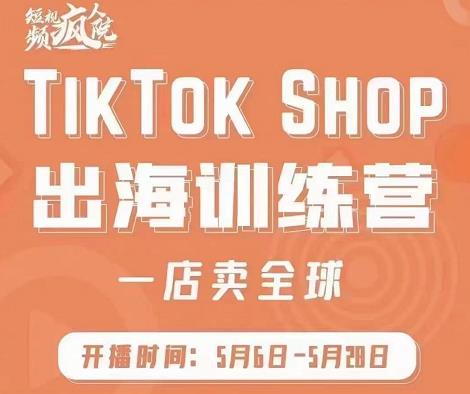 疯人院:TikTok Shop出海训练营（一店卖全球)，出海抢占全球新流量-599资源坊