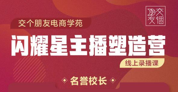 交个朋友:闪耀星主播塑造营2207期，3天2夜入门带货主播，懂人性懂客户成为王者销售-599资源坊