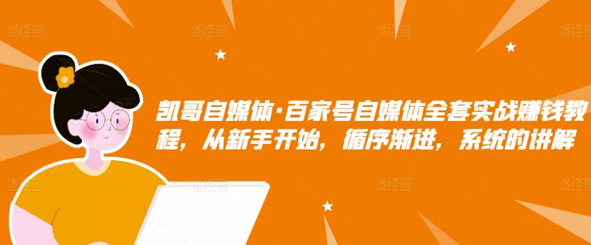 凯哥自媒体·百家号自媒体全套实战赚钱教程，从新手开始，循序渐进，系统的讲解-599资源坊