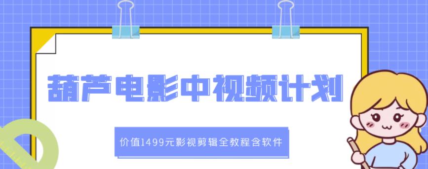 葫芦电影中视频解说教学：价值1499元影视剪辑全教程含软件-599资源坊