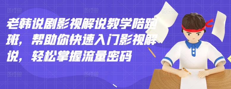 老韩说剧影视解说教学陪跑班，帮助你快速入门影视解说，轻松掌握流量密码-599资源坊
