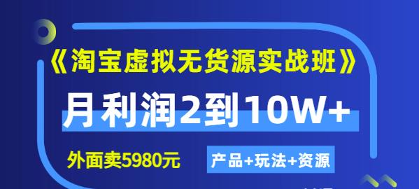 程哥《淘宝虚拟无货源实战班》线上第四期：月利润2到10W+（产品+玩法+资源)-599资源坊