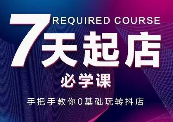 抖音小店7天起店必学课，手把手教你0基础玩转抖店-599资源坊