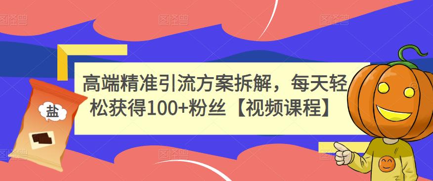 高端精准引流方案拆解，每天轻松获得100+粉丝【视频课程】-599资源坊