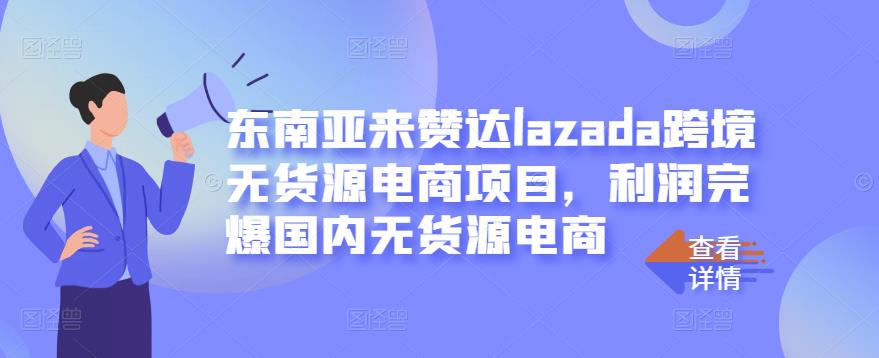 东南亚来赞达lazada跨境无货源电商项目，利润完爆国内无货源电商-599资源坊