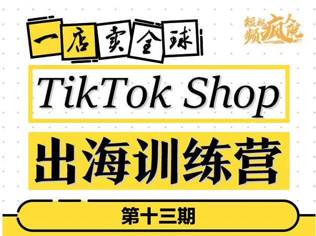 TikTokShop出海训练营（第十三期），打开全球流量新思维，出海抢占全球新流量，一店卖全球-599资源坊