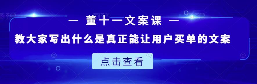 董十一文案课：教大家写出什么是真正能让用户买单的文案-599资源坊