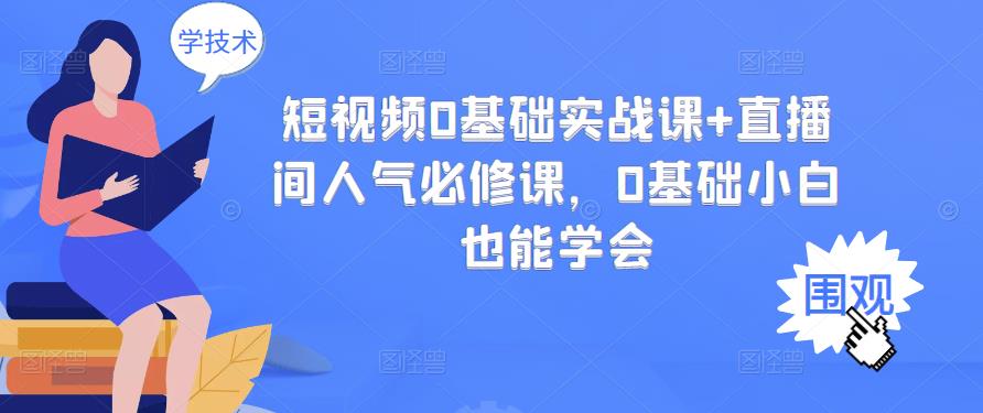短视频0基础实战课+直播间人气必修课，0基础小白也能学会-599资源坊