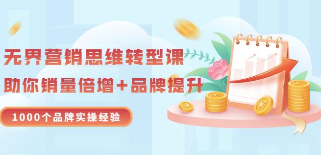 无界营销思维转型课：1000个品牌实操经验，助你销量倍增（20节视频）-599资源坊