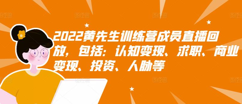2022黄先生训练营成员直播回放，包括：认知变现、求职、商业变现、投资、人脉等-599资源坊