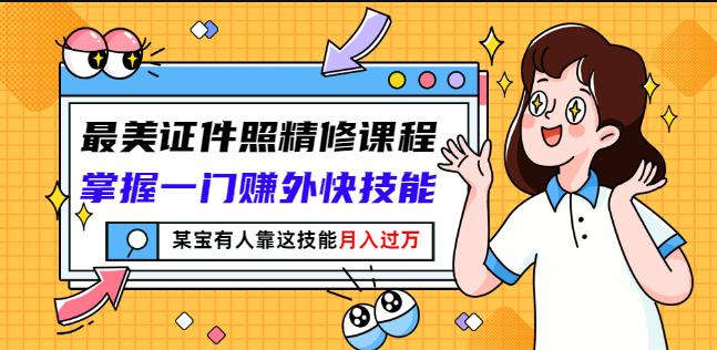 最美证件照精修课程：掌握一门赚外快技能，某宝有人靠这技能月入过万-599资源坊