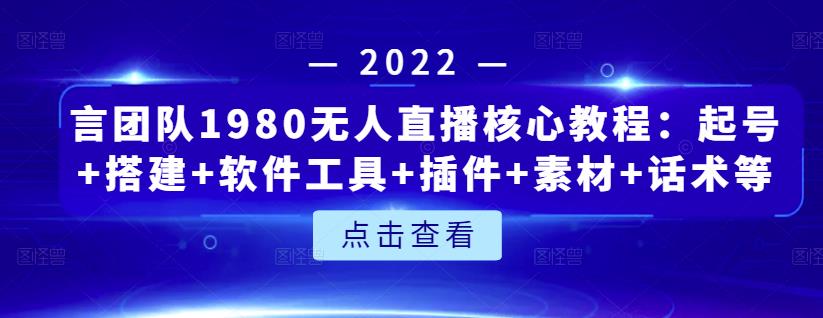 言团队1980无人直播核心教程：起号+搭建+软件工具+插件+素材+话术等等-599资源坊