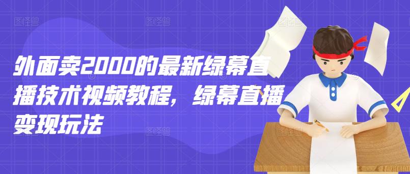 外面卖2000的最新绿幕直播技术视频教程，绿幕直播变现玩法-599资源坊