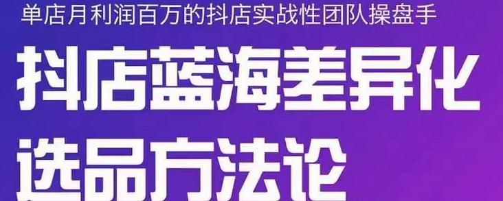 小卒抖店终极蓝海差异化选品方法论，全面介绍抖店无货源选品的所有方法-599资源坊