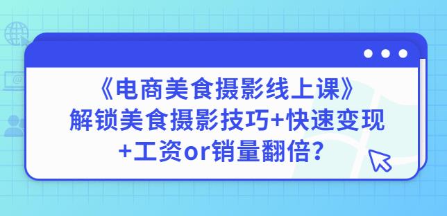 陈飞燕《电商美食摄影线上课》解锁美食摄影技巧+快速变现+工资or销量翻倍-599资源坊