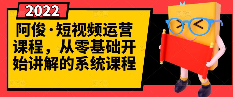 阿俊·短视频运营课程，从零基础开始讲解的系统课程-599资源坊