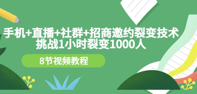 手机+直播+社群+招商邀约裂变技术：挑战1小时裂变1000人（8节视频教程）-599资源坊