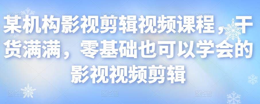 某机构影视剪辑视频课程，干货满满，零基础也可以学会的影视视频剪辑-599资源坊