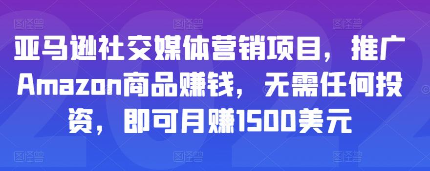 亚马逊社交媒体营销项目，推广Amazon商品赚钱，无需任何投资，即可月赚1500美元-599资源坊