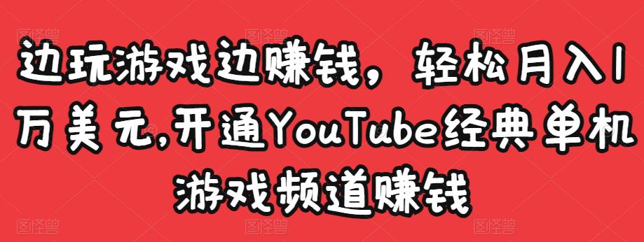 边玩游戏边赚钱，轻松月入1万美元，开通YouTube经典单机游戏频道赚钱-599资源坊