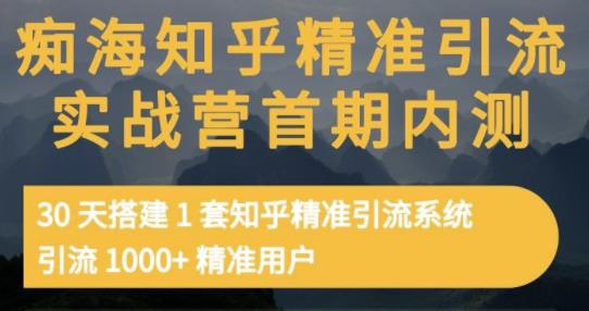 痴海知乎精准引流实战营1-2期，30天搭建1套知乎精准引流系统，引流1000+精准用户-599资源坊