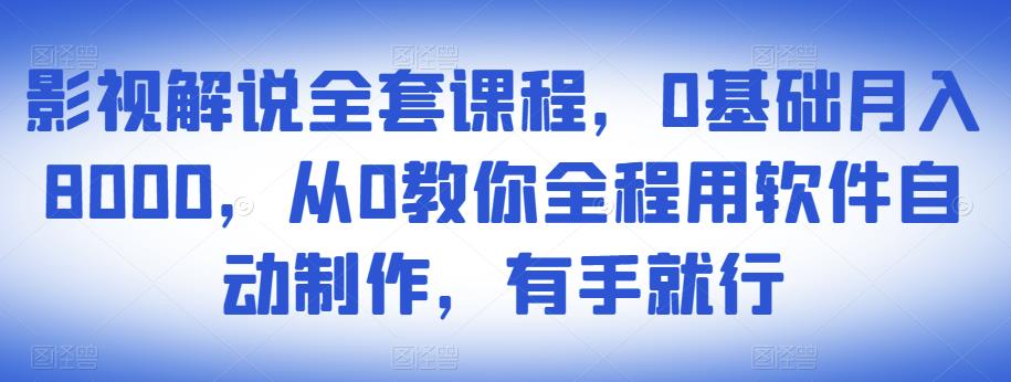 影视解说全套课程，0基础月入8000，从0教你全程用软件自动制作，有手就行-599资源坊