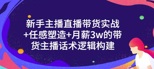 一群宝宝·新手主播直播带货实战+信任感塑造+月薪3w的带货主播话术逻辑构建-599资源坊