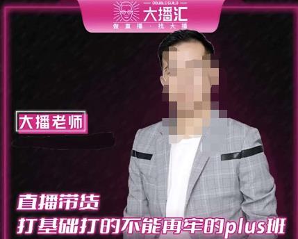 大播·直播带货打基础打得不能在牢的Plus课，深度解析抖音底层逻辑和体系化运营思路-599资源坊