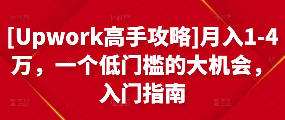 [Upwork高手攻略]月入1-4万，一个低门槛的大机会，入门指南-599资源坊