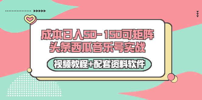 0成本日入50-150可矩阵头条西瓜音乐号实战（视频教程+配套资料软件）-599资源坊