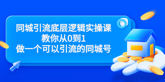 同城引流底层逻辑实操课，教你从0到1做一个可以引流的同城号（价值4980）-599资源坊