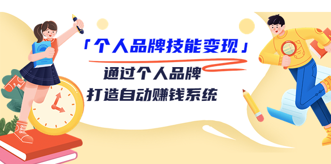 个人品牌技能变现课，通过个人品牌打造自动赚钱系统（视频课程）-599资源坊