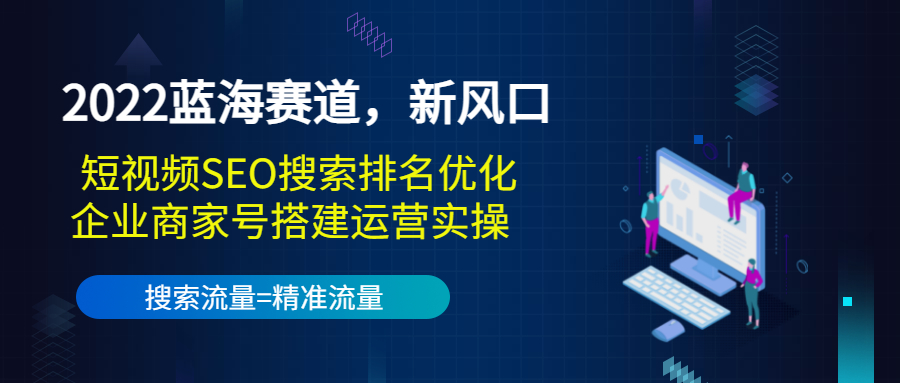 2022蓝海赛道，新风口：短视频SEO搜索排名优化+企业商家号搭建运营实操-599资源坊