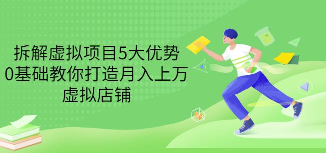拆解虚拟项目5大优势，0基础教你打造月入上万虚拟店铺（无水印）-599资源坊
