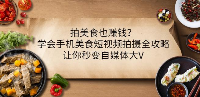 拍美食也赚钱？学会手机美食短视频拍摄全攻略，让你秒变自媒体大V-599资源坊