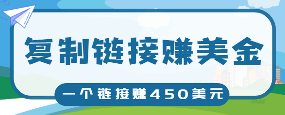 复制链接赚美元，一个链接可赚450+，利用链接点击即可赚钱的项目【视频教程】-599资源坊