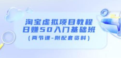 淘宝虚拟项目教程：日赚50入门基础班（两节课-附配套资料）-599资源坊