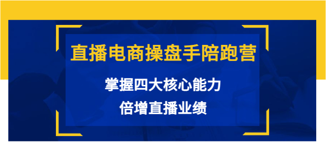 直播电商操盘手陪跑营：掌握四大核心能力，倍增直播业绩（价值980元）-599资源坊