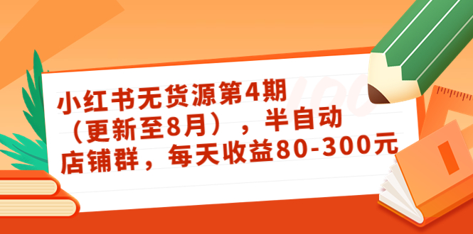 小红书无货源第4期（更新至8月），半自动店铺群，每天收益80-300-599资源坊
