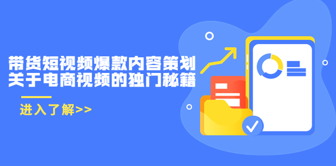 带货短视频爆款内容策划，关于电商视频的独门秘籍（价值499元）-599资源坊