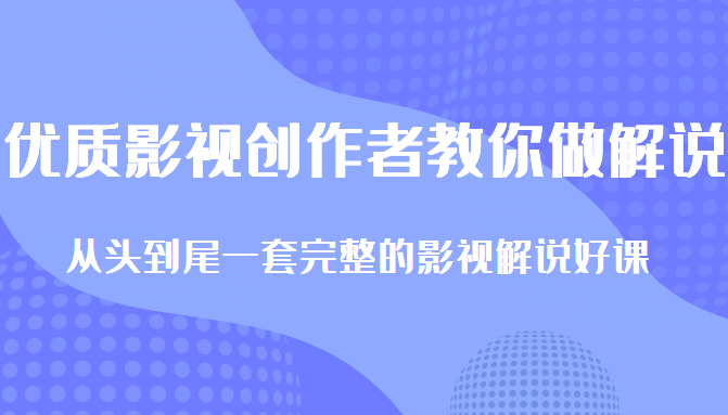 优质影视领域创作者教你做解说变现，从头到尾一套完整的解说课，附全套软件-599资源坊