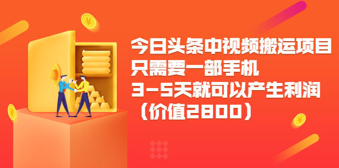 今日头条中视频搬运项目，只需要一部手机3-5天就可以产生利润（价值2800元）-599资源坊