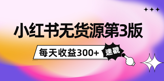 小红书无货源第3版，0投入起店，无脑图文精细化玩法，每天收益300+-599资源坊