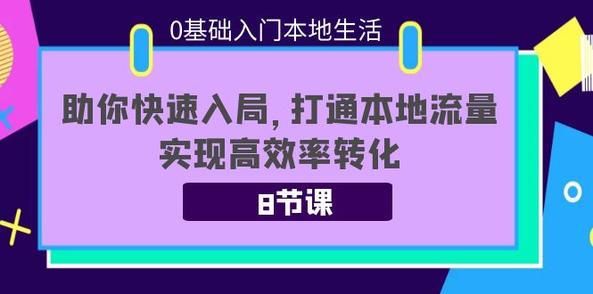 0基础入门本地生活：助你快速入局，8节课带你打通本地流量，实现高效率转化-599资源坊