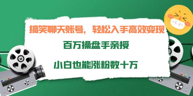 搞笑聊天账号，轻松入手高效变现，百万操盘手亲授，小白也能涨粉数十万-599资源坊