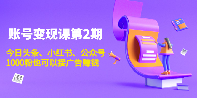 账号变现课第2期，今日头条、小红书、公众号，1000粉也可以接广告赚钱-599资源坊