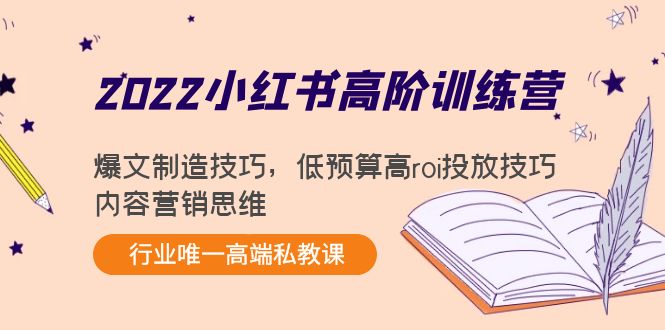 2022小红书高阶训练营：爆文制造技巧，低预算高roi投放技巧，内容营销思维-599资源坊